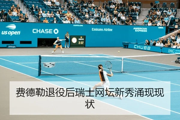 费德勒退役后瑞士网坛新秀涌现现状